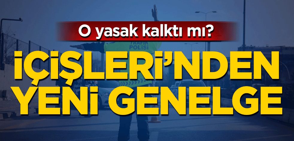 İçişleri'nden yeni genelge! O yasak kalktı mı?