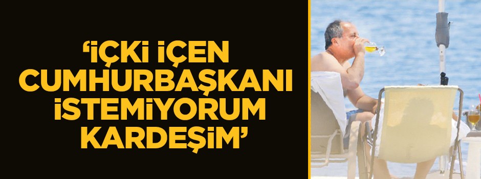 "İçki içen Cumhurbaşkanı istemiyorum kardeşim"