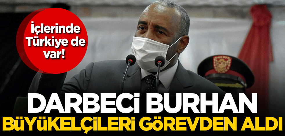 İçlerinde Türkiye de var! Darbeci Burhan, büyükelçileri görevden aldı