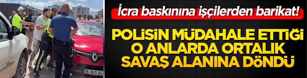 İcra baskınına işçilerden barikat! Polisin müdahale ettiği o anlarda ortalık savaş alanına döndü