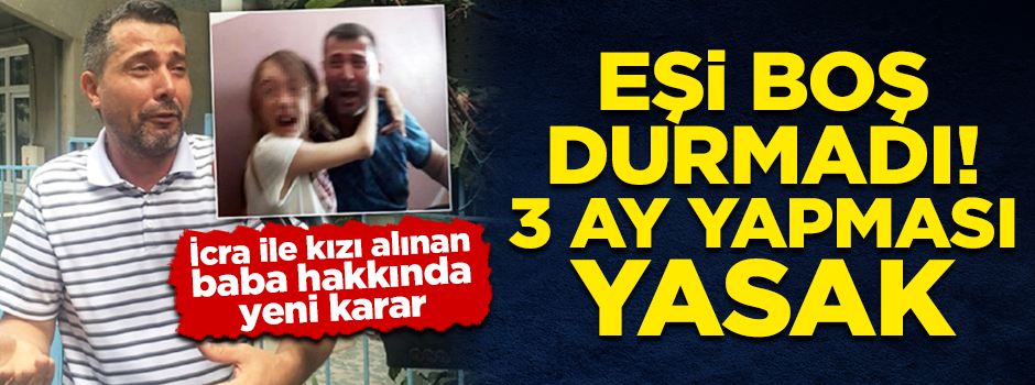 İcra ile kızı alınan babaya uzaklaştırma kararı!