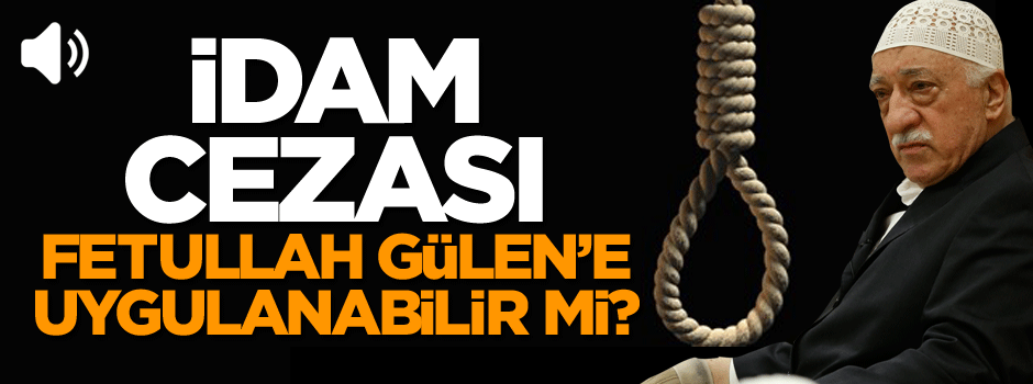 İdam cezası, Fetullah Gülen’e uygulanabilir mi?