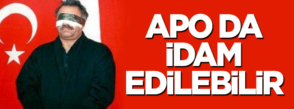 "İdam cezası Öcalan için de uygulanabilir"