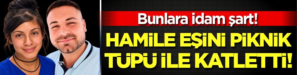 İdam cezası şart: Hamile eşini piknik tüpü ile öldürdü!