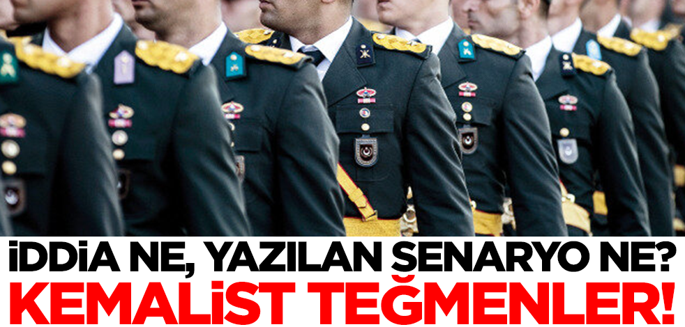 İddia ne, yazılan senaryo ne? Kemalist teğmenler!