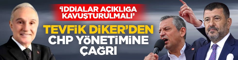 ‘İddialar açıklığa kavuşturulmalı’ Tevfik Diker’den CHP yönetimine çağrı