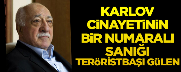 İddianame tamamlandı... Karlov cinayetinin bir numaralı sanığı teröristbaşı Gülen