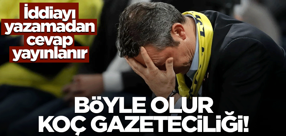 İddiayı yazamadan cevap yayınlanır… Böyle olur Koç gazeteciliği!