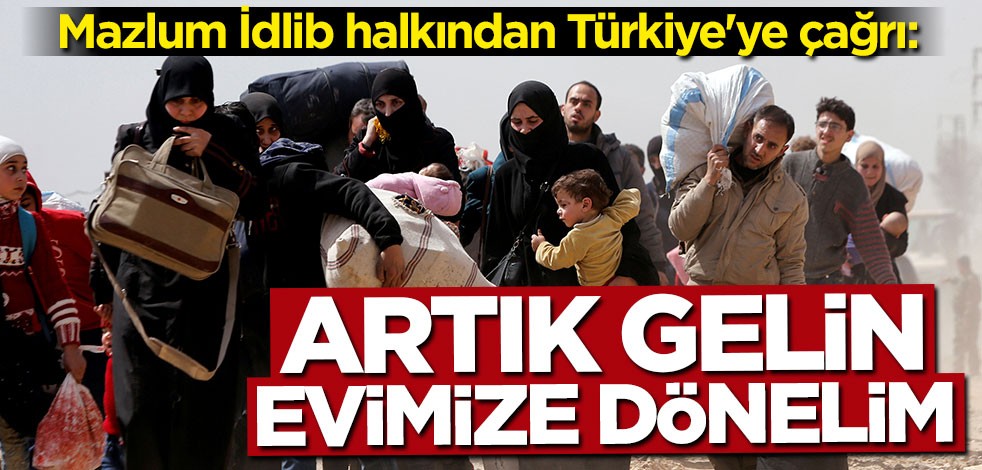 İdlib halkından Türkiye'ye çağrı: Artık gelin evimize dönelim