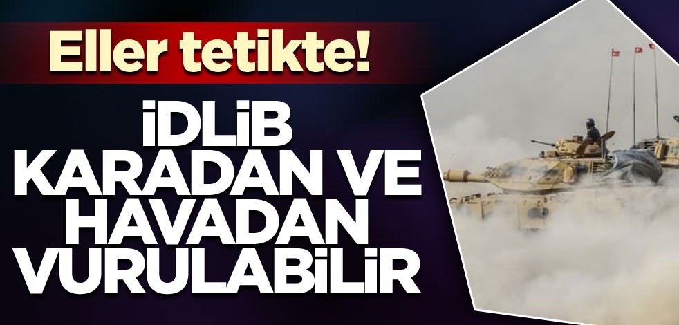 İdlib karadan ve havadan vurulabilir! Eller tetikte