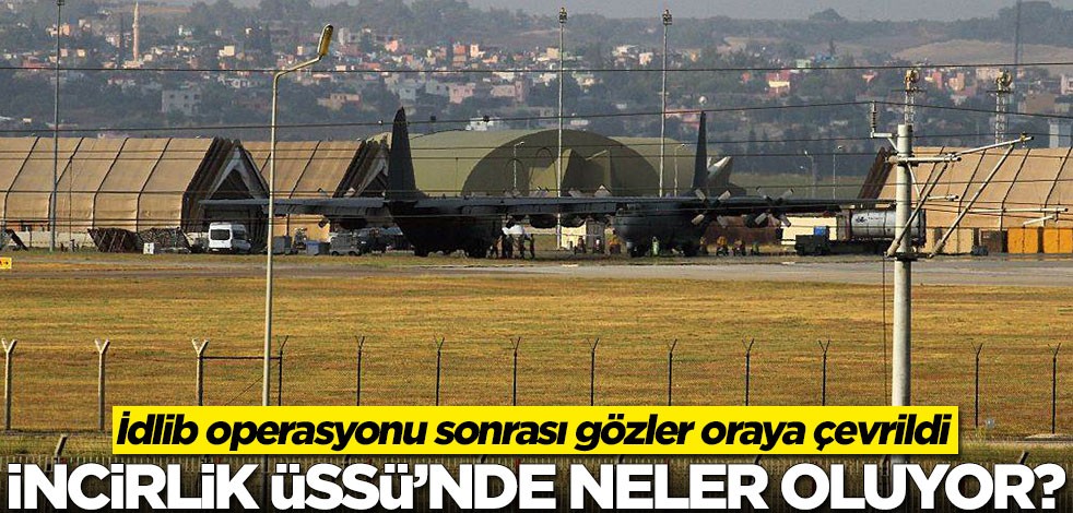 İdlib operasyonu sonrası gözler oraya çevrildi! İncirlik Üssü'nde neler oluyor?