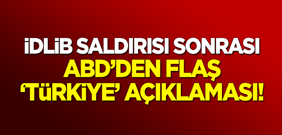 İdlib saldırısı sonrası ABD'den flaş 'Türkiye' açıklaması!
