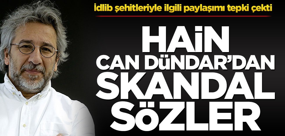 İdlib şehitleriyle ilgili paylaşımı tepki çekti! Hain Can Dündar’dan skandal sözler