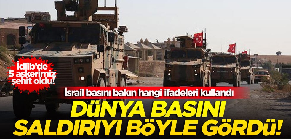 İdlib’de 5 askerimiz şehit oldu! Dünya basını saldırıyı böyle gördü! İsrail basını hangi ifadeleri kullandı