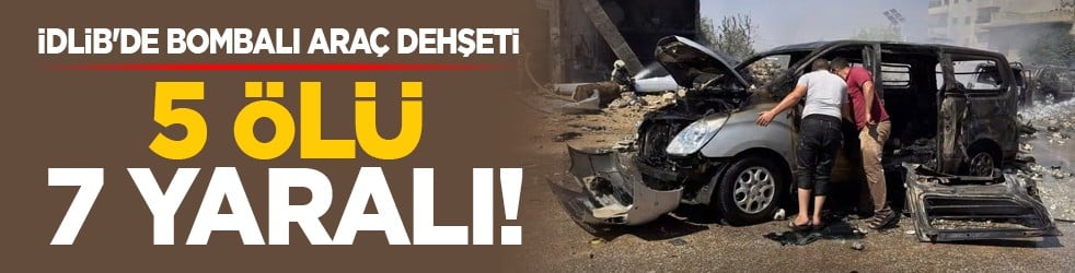 İdlib'de bombalı araç dehşeti: 5 ölü, 7 yaralı!