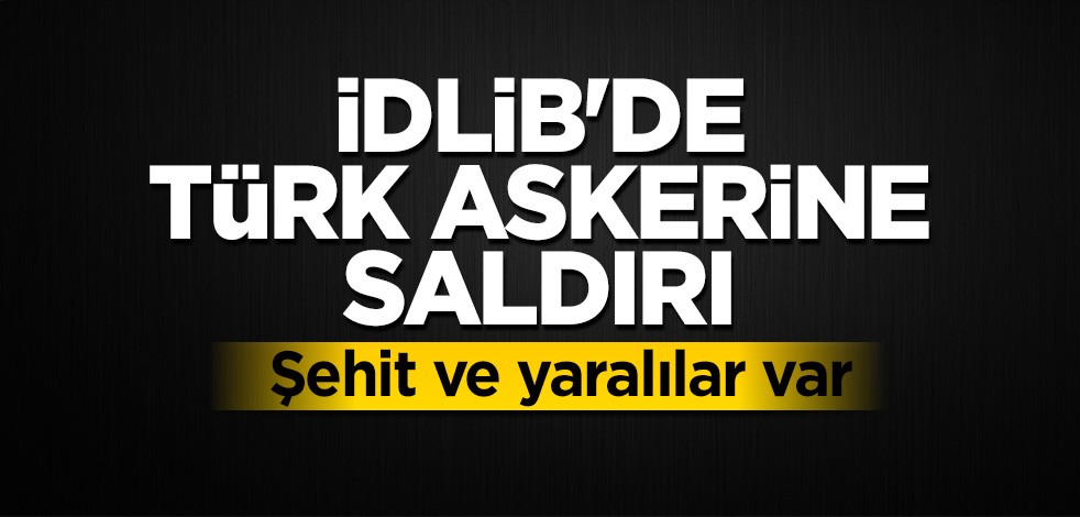 İdlib'de Türk askerine hain saldırı! Şehit ve yaralılar var