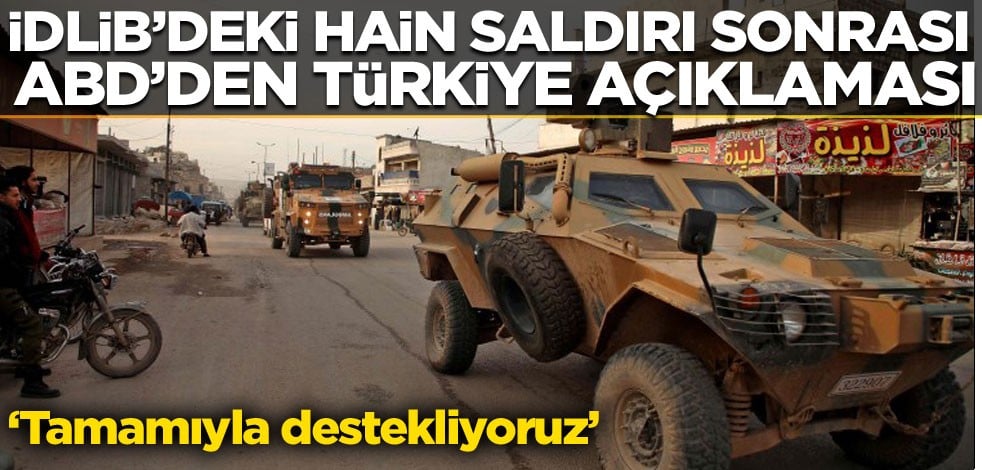 İdlib'deki hain saldırı sonrası ABD'den son dakika Türkiye açıklaması