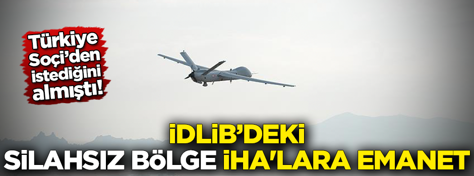 İdlib'deki silahsız bölge İHA'lara emanet!