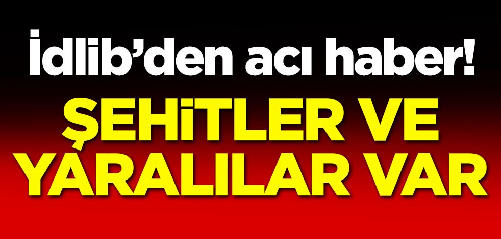 İdlib'den acı haber! 2 şehit 6 yaralı var