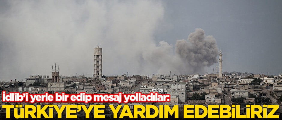 İdlib'i yerle bir edip mesaj yolladılar: Türkiye'ye yardım etmeye hazırız