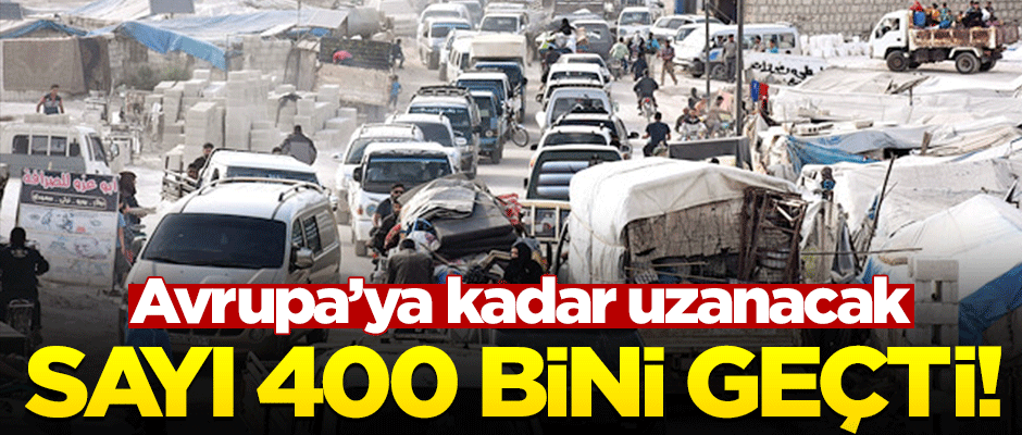 İdlib'te 6 ayda 400 bin kişi göç etti! Avrupa'ya uzanacak