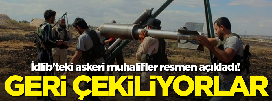 İdlib'teki askeri muhalifler açıkladı! Geri çekiliyorlar