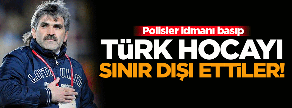 İdmanı basıp Türk hocayı sınır dışı ettiler!