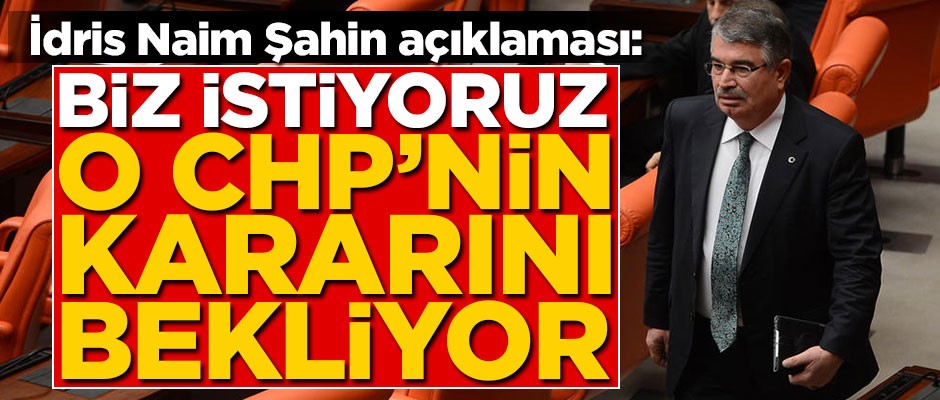 İdris Naim Şahin CHP'nin kararını bekliyor