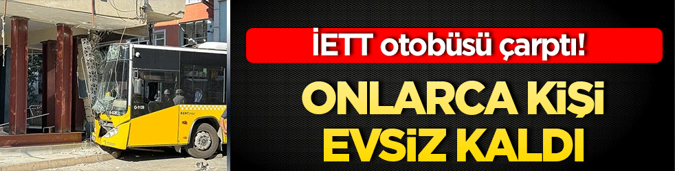 İETT otobüsü çarptı! Onlarca kişi evsiz kaldı