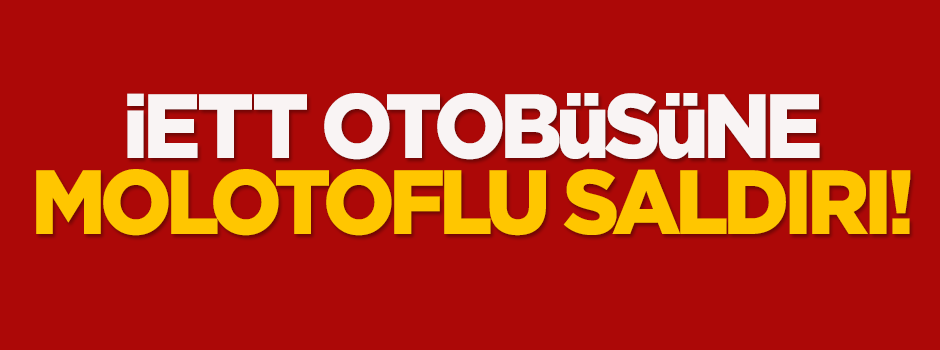 İETT otobüsüne molotoflu saldırı!