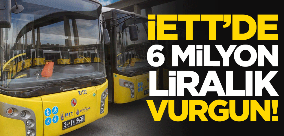 İETT'de 6 milyon liralık vurgun