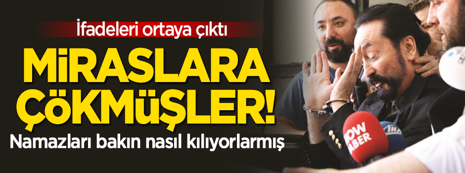 İfadeler ortaya çıktı! Miraslara çökmüşler! Namazları ise...