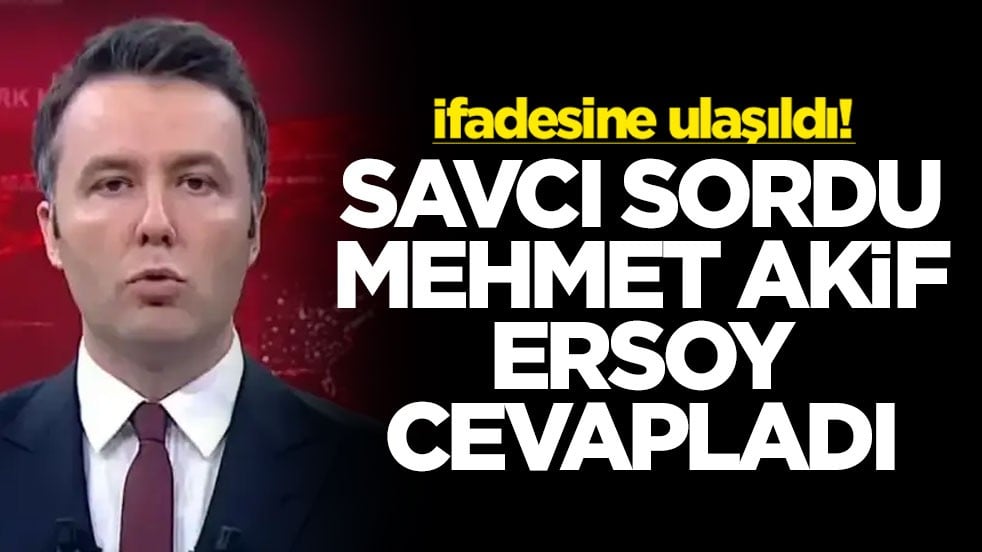 İfadesine ulaşıldı! Savcı sordu Mehmet Akif Ersoy cevapladı