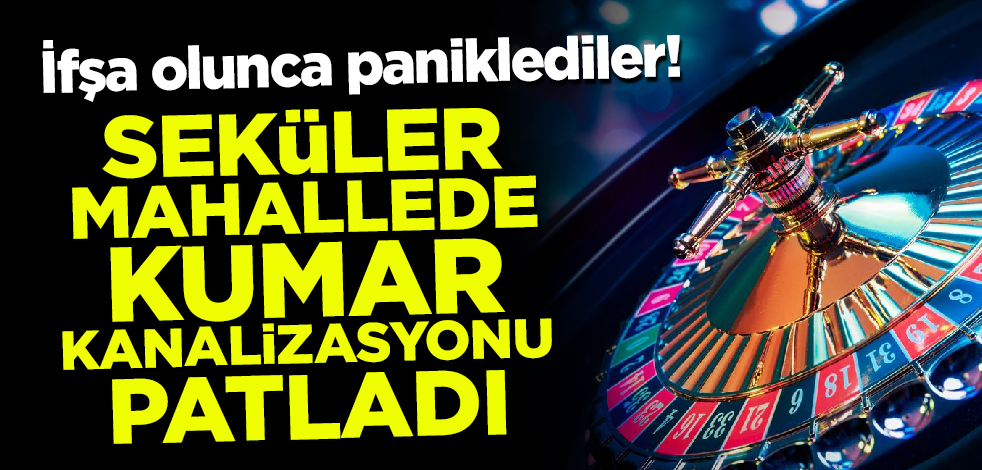 İfşa olunca paniklediler! Seküler mahallede kumar kanalizasyonu patladı