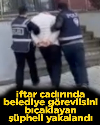 İftar çadırında belediye görevlisini bıçaklayan şüpheli yakalandı