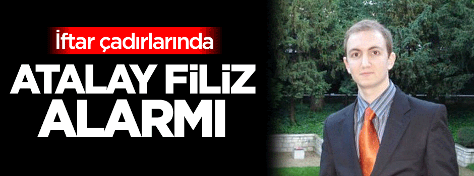 İftar çadırlarında 'Atalay Filiz' alarmı