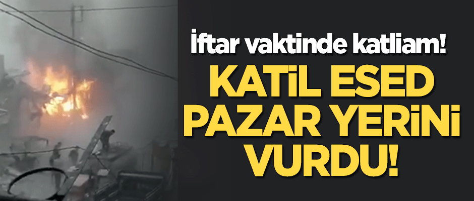 İftar vaktinde katliam: Katil Esed pazar yerini vurdu!