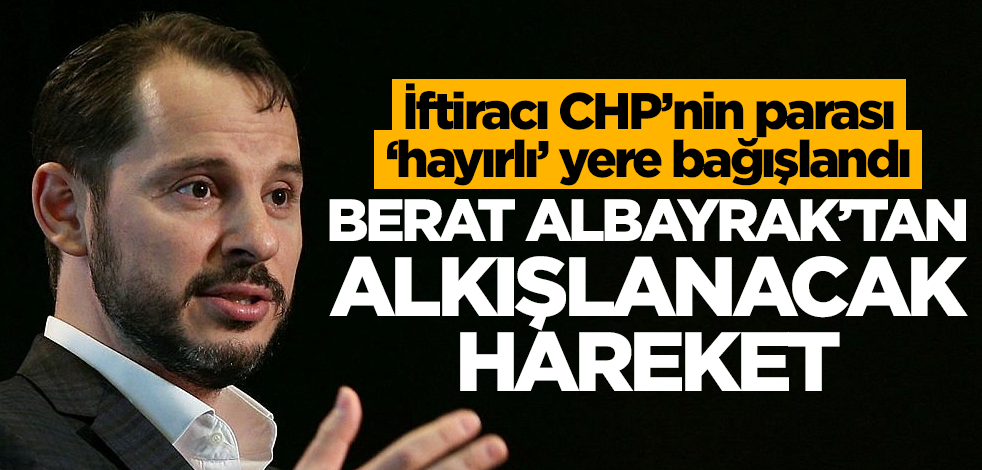 İftiracı CHP’nin parası ‘hayırlı’ yere bağışlandı! Berat Albayrak’tan alkışlanacak hareket