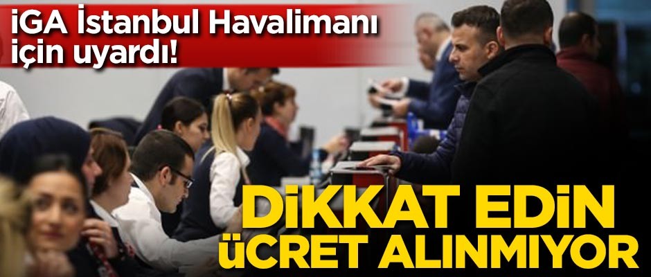 İGA uyardı! Dikkat edin ücret alınmıyor