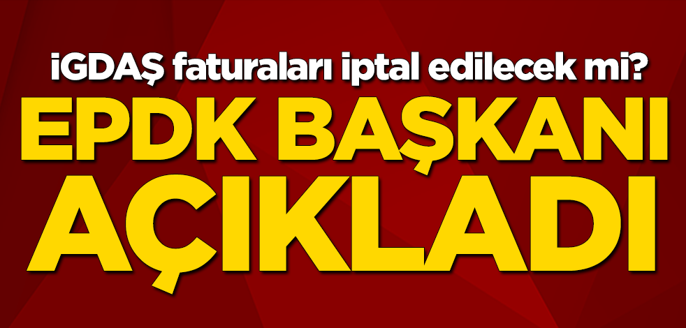 İGDAŞ faturaları iptal edilecek mi? EPDK Başkanı Mustafa Yılmaz açıkladı