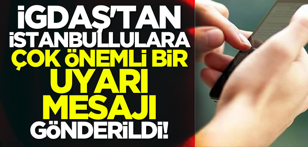 İGDAŞ'tan İstanbullulara çok önemli bir uyarı mesajı gönderildi!