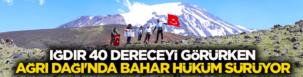 Iğdır 40 derece ile kavruluyor! Ağrı Dağı'nda ise bahar hüküm sürüyor