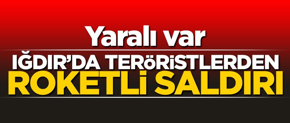Iğdır'da teröristlerden roketli saldırı! Yaralı var