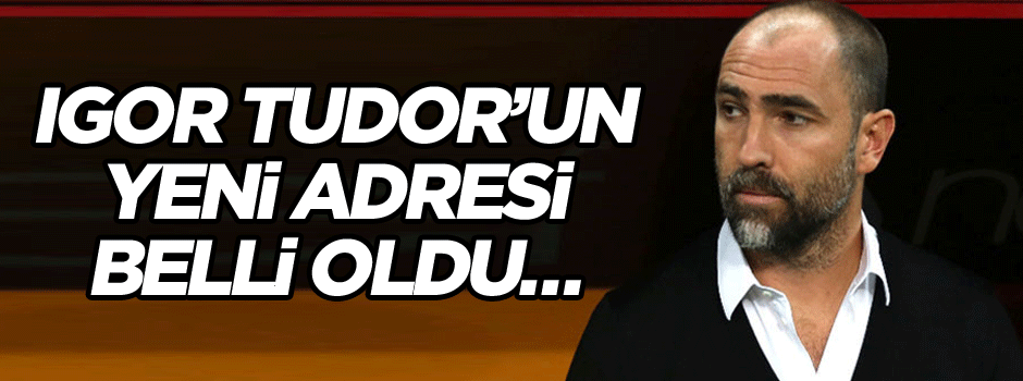 Igor Tudor’un yeni adresi belli oldu…
