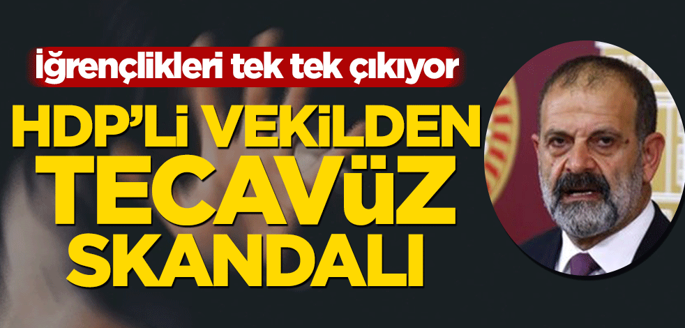 İğrençlikleri tek tek çıkıyor! HDP’li vekilden tecavüz skandalı