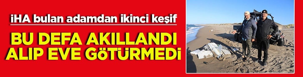 İHA bulan adamdan ikinci keşif Bu defa akıllandı alıp eve götürmedi