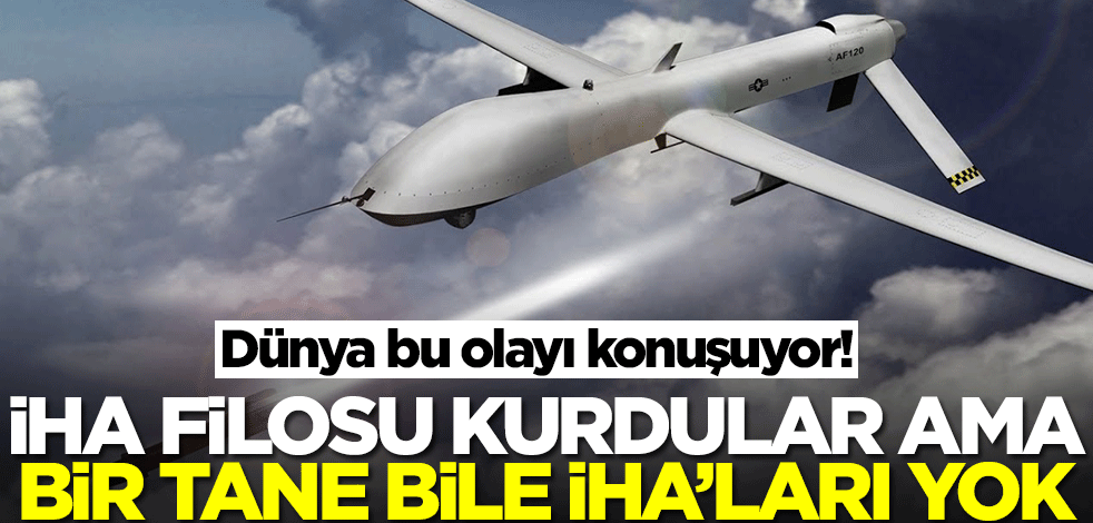 İHA filosu kurdular ama bir tane bile İHA'ları yok! Dünya gündemine oturdu