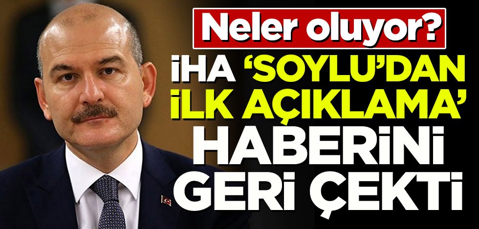 İHA Soylu'dan ilk açıklama haberini geri çekti!