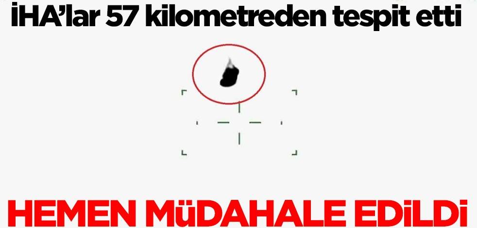 İHA'lar 57 kilometreden tespit etti! Hemen müdahale edildi