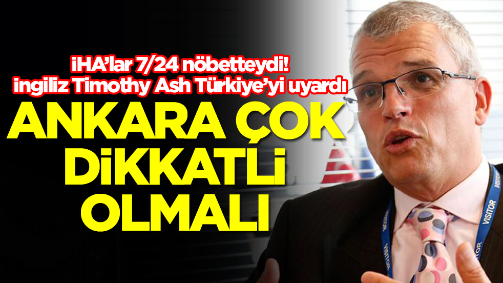 İHA’lar 7/24 nöbetteydi! İngiliz Timothy Ash Türkiye’yi uyardı: Ankara çok dikkatli olmalı
